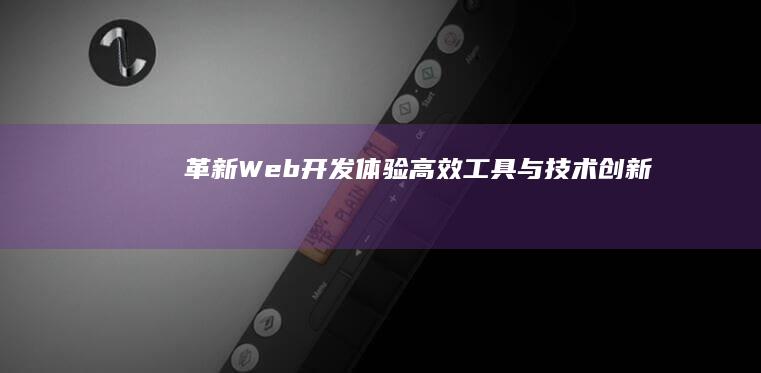 革新Web开发体验：高效工具与技术创新